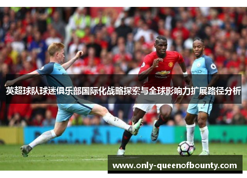 英超球队球迷俱乐部国际化战略探索与全球影响力扩展路径分析