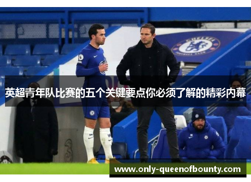 英超青年队比赛的五个关键要点你必须了解的精彩内幕