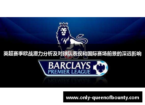 英超赛季欧战潜力分析及对球队表现和国际赛场前景的深远影响 英超赛季欧战潜力分析及对球队表现和国际赛场前景的深远影响