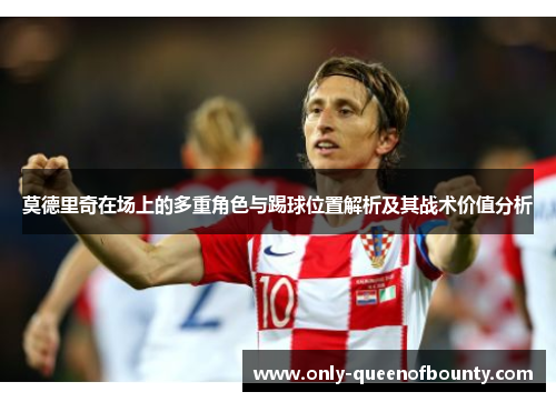 莫德里奇在场上的多重角色与踢球位置解析及其战术价值分析 莫德里奇在场上的多重角色与踢球位置解析及其战术价值分析