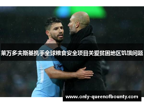 莱万多夫斯基携手全球粮食安全项目关爱贫困地区饥饿问题 莱万多夫斯基携手全球粮食安全项目关爱贫困地区饥饿问题