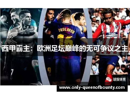 西甲霸主：欧洲足坛巅峰的无可争议之主