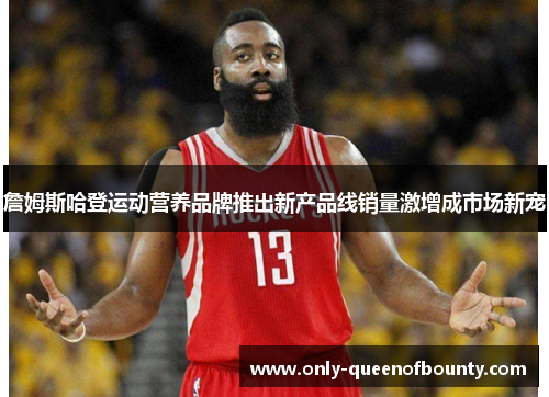 詹姆斯哈登运动营养品牌推出新产品线销量激增成市场新宠