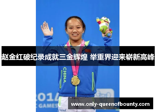 赵金红破纪录成就三金辉煌 举重界迎来崭新高峰