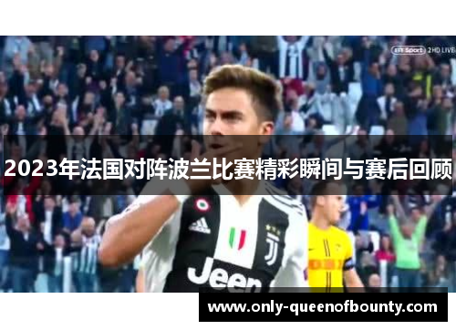 2023年法国对阵波兰比赛精彩瞬间与赛后回顾