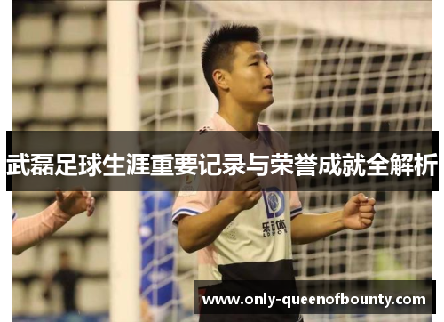 武磊足球生涯重要记录与荣誉成就全解析