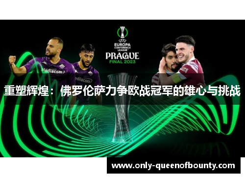 重塑辉煌：佛罗伦萨力争欧战冠军的雄心与挑战
