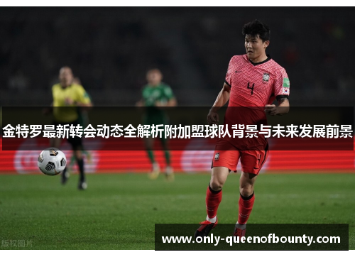 金特罗最新转会动态全解析附加盟球队背景与未来发展前景
