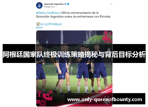 阿根廷国家队终极训练策略揭秘与背后目标分析