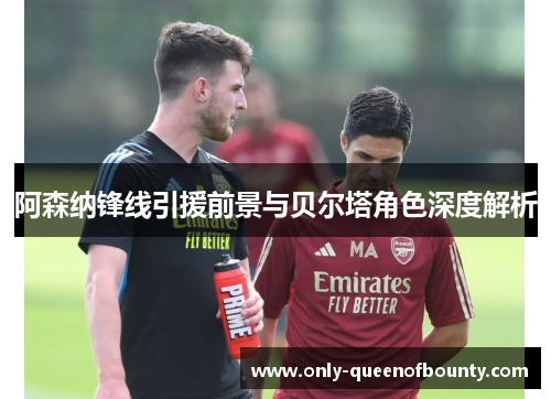 阿森纳锋线引援前景与贝尔塔角色深度解析