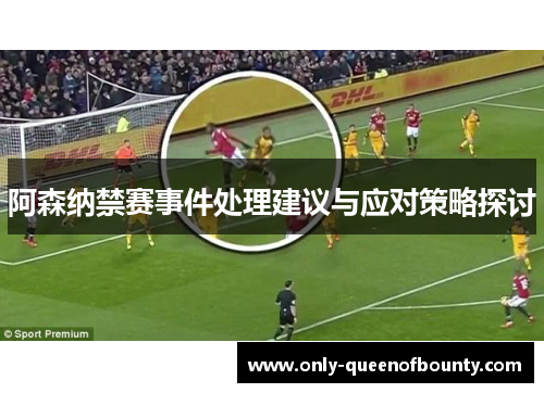 阿森纳禁赛事件处理建议与应对策略探讨