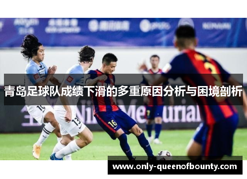 青岛足球队成绩下滑的多重原因分析与困境剖析 青岛足球队成绩下滑的多重原因分析与困境剖析