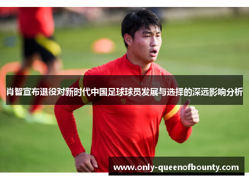 肖智宣布退役对新时代中国足球球员发展与选择的深远影响分析