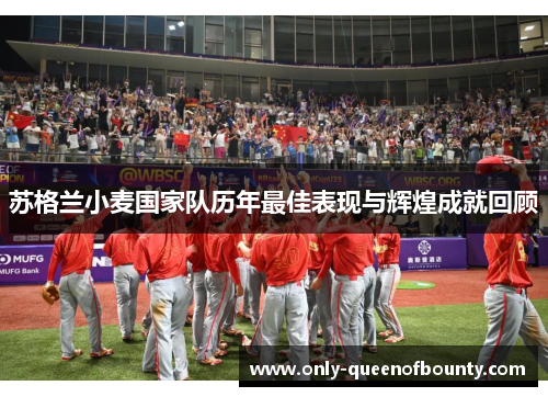 苏格兰小麦国家队历年最佳表现与辉煌成就回顾