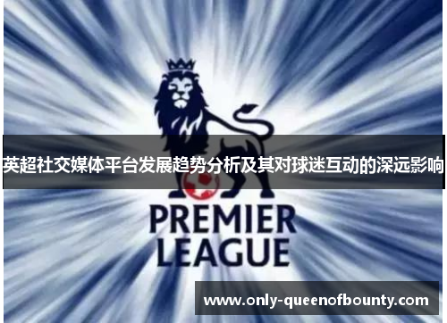 英超社交媒体平台发展趋势分析及其对球迷互动的深远影响 英超社交媒体平台发展趋势分析及其对球迷互动的深远影响