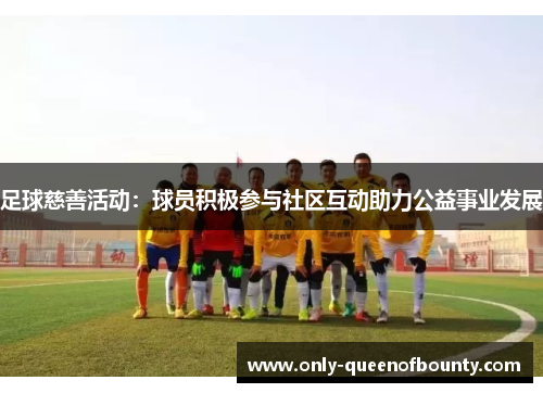 足球慈善活动：球员积极参与社区互动助力公益事业发展