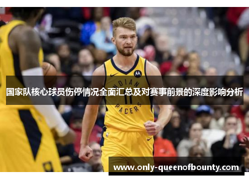国家队核心球员伤停情况全面汇总及对赛事前景的深度影响分析