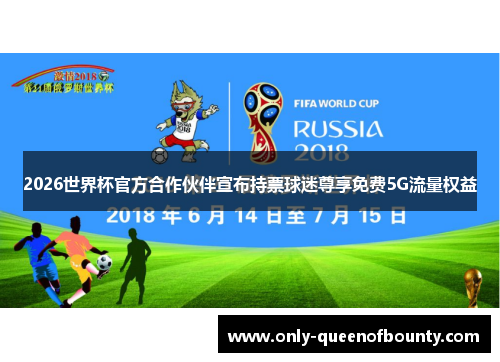 2026世界杯官方合作伙伴宣布持票球迷尊享免费5G流量权益 2026世界杯官方合作伙伴宣布持票球迷尊享免费5G流量权益