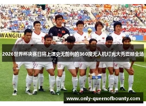2026世界杯决赛日将上演史无前例的360度无人机灯光大秀震撼全场 2026世界杯决赛日将上演史无前例的360度无人机灯光大秀震撼全场