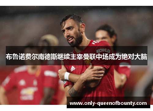 布鲁诺费尔南德斯继续主宰曼联中场成为绝对大脑 布鲁诺费尔南德斯继续主宰曼联中场成为绝对大脑