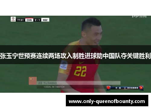 张玉宁世预赛连续两场攻入制胜进球助中国队夺关键胜利 张玉宁世预赛连续两场攻入制胜进球助中国队夺关键胜利