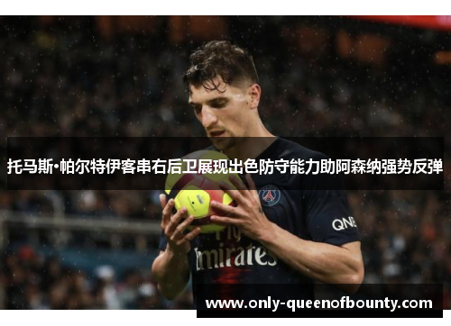 托马斯·帕尔特伊客串右后卫展现出色防守能力助阿森纳强势反弹