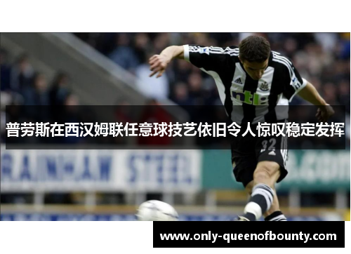 普劳斯在西汉姆联任意球技艺依旧令人惊叹稳定发挥 普劳斯在西汉姆联任意球技艺依旧令人惊叹稳定发挥