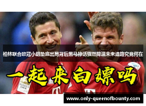 柏林联合欧冠小组垫底出局背后黑马神话骤然降温未来道路究竟何在