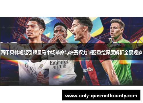 西甲贝林崛起引领皇马中场革命与联赛权力版图重绘深度解析全景观察