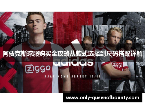 阿贾克斯球服购买全攻略从款式选择到尺码搭配详解