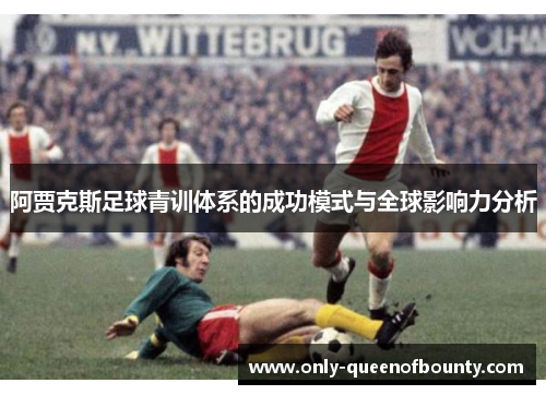 阿贾克斯足球青训体系的成功模式与全球影响力分析