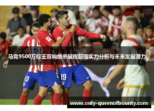 马竞9500万标王双响绝杀展现超强实力分析与未来发展潜力