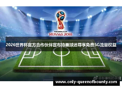2026世界杯官方合作伙伴宣布持票球迷尊享免费5G流量权益
