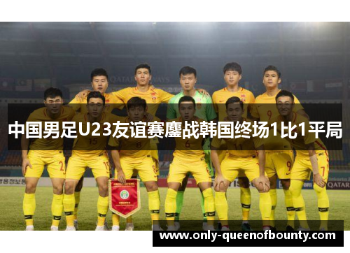 中国男足U23友谊赛鏖战韩国终场1比1平局