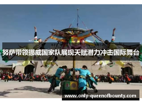 努萨带领挪威国家队展现天赋潜力冲击国际舞台