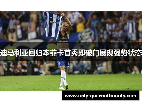 迪马利亚回归本菲卡首秀即破门展现强势状态