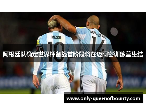 阿根廷队确定世界杯备战首阶段将在迈阿密训练营集结