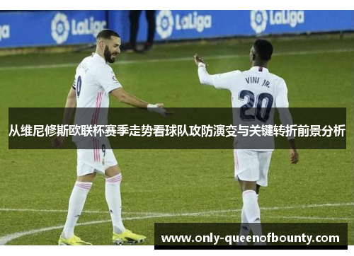 从维尼修斯欧联杯赛季走势看球队攻防演变与关键转折前景分析 从维尼修斯欧联杯赛季走势看球队攻防演变与关键转折前景分析
