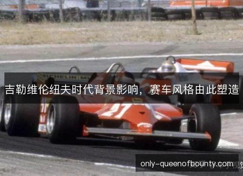 吉勒维伦纽夫时代背景影响,赛车风格由此塑造 吉勒维伦纽夫时代背景影响,赛车风格由此塑造